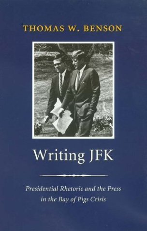 Writing JFK: Presidential Rhetoric and the Press in the Bay of Pigs Crisis (Library of Presidential Rhetoric) Media & Communication