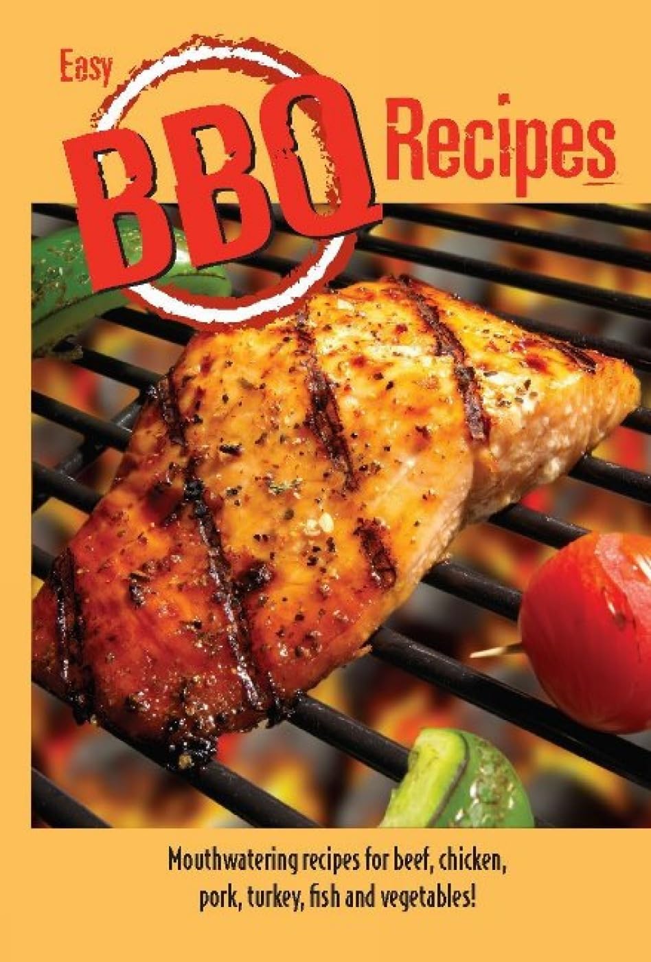 Easy BBQ Recipes: Mouthwatering Recipes for Beef, Chicken, Pork, Turkey, Fish and Vegetables Too! Leisure, Home & Garden