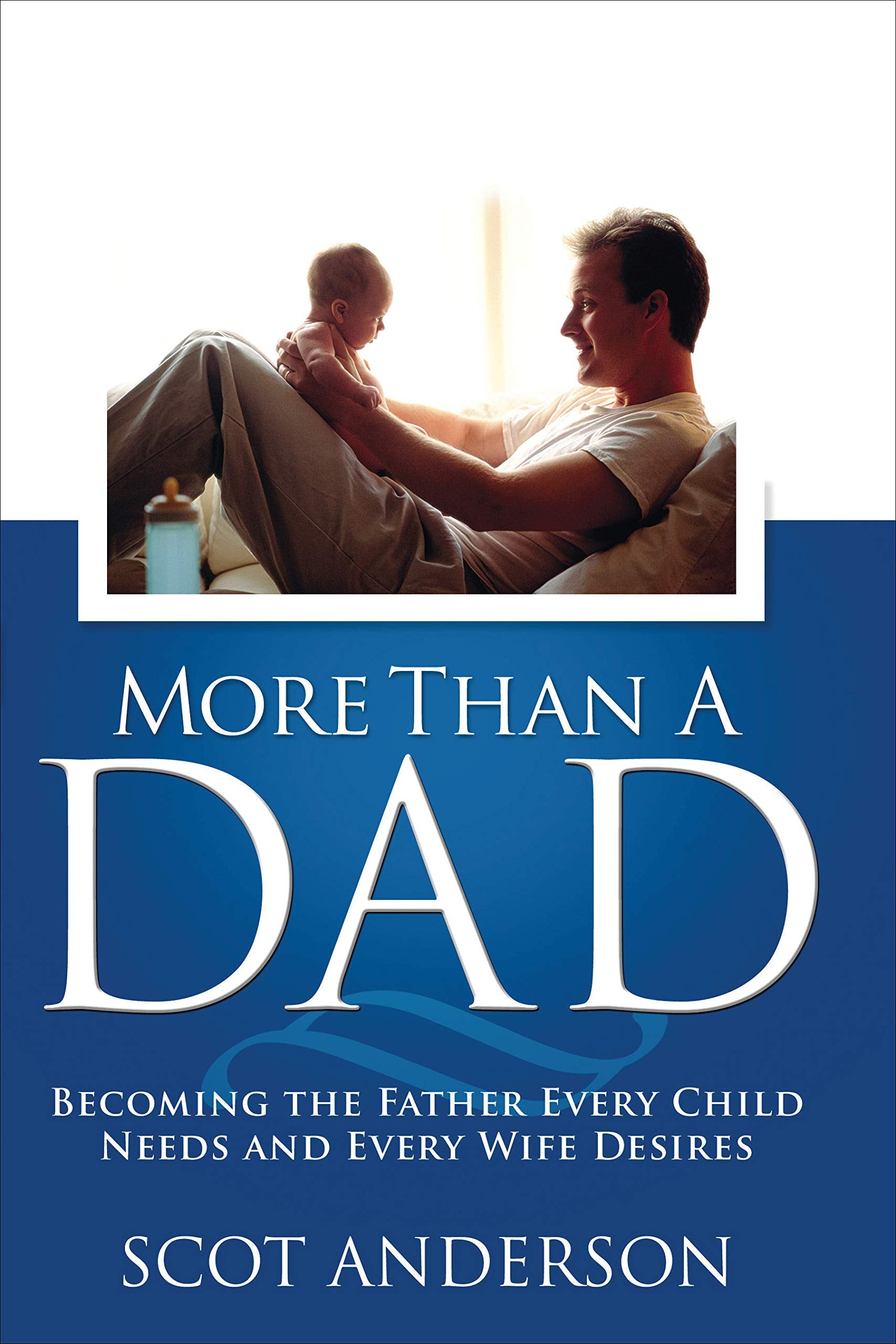More Than a Dad: Becoming the Father Every Child Needs and Every Wife Desires Parents & Children