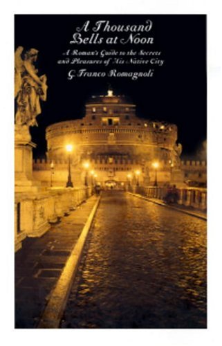A Thousand Bells at Noon: A Roman's Guide to the Secrets and Pleasures of His Native City: A Roman's Guide to the Secrets & Pleasures of his Native City Travel Books