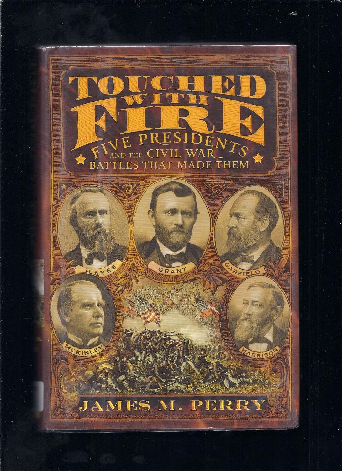 Touched With Fire: Five Presidents And The Civil War Battles That Made Them Politics & History