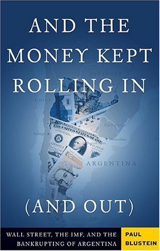 And the Money Kept Rolling In (and Out): Wall Street, the IMF, and the Bankrupting of Argentina Business, Finance & Career