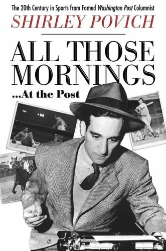 All those mornings . . . at the Post: The 20th Century in Sports from Famed Washington Post Columnist Shirley Povich Media & Communication