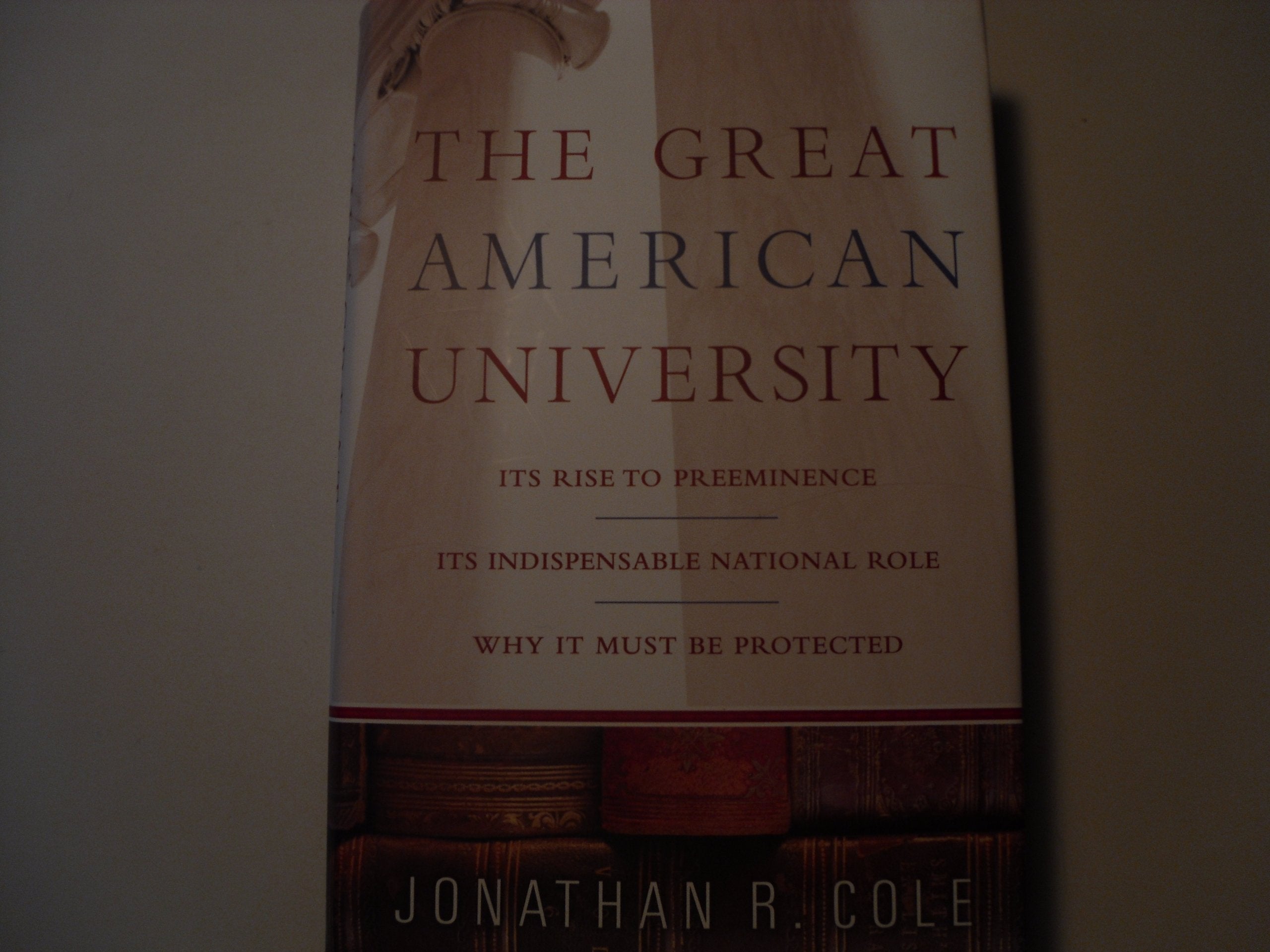The Great American University: Its Rise to Preeminence, Its Indispensable National Role, Why It Must Be Protected book