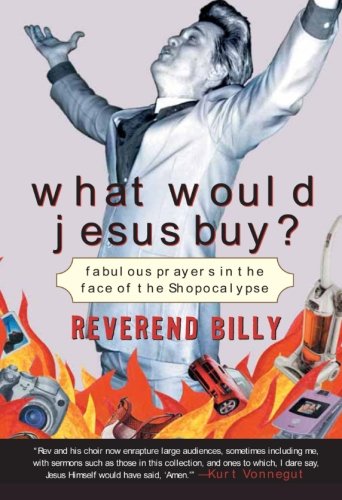What Would Jesus Buy?: Reverend Billy's Fabulous Prayers in the Face of the Shopocalypse General education