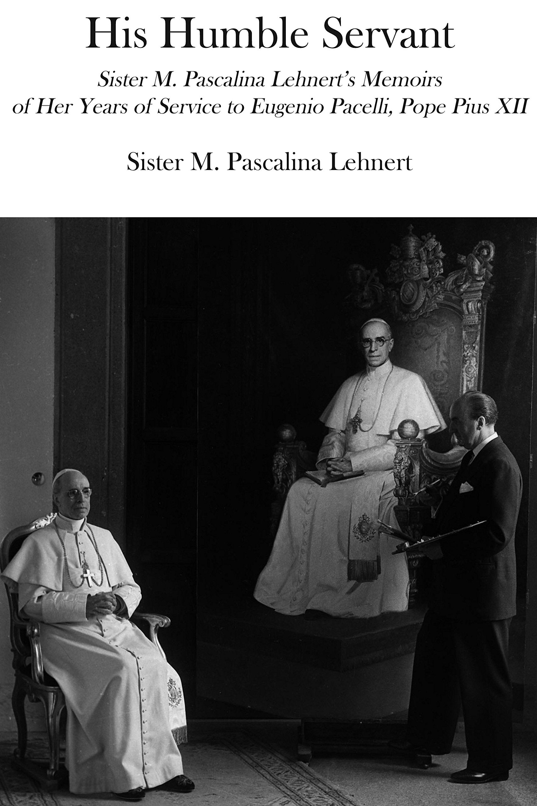 His Humble Servant: Sister M. Pascalina Lehnert's Memoirs of Her Years of Service to Eugenio Pacelli, Pope Pius XII Social Sciences