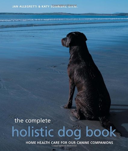 Complete Holistic Dog Book: Home Health Care for Our Canine Companions Medicine