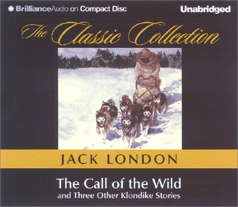 The Call of the Wild and Three Other Klondike Stories: To Build a Fire, Love of Life, to the Man on the Trail (The Classic Collection) Classics
