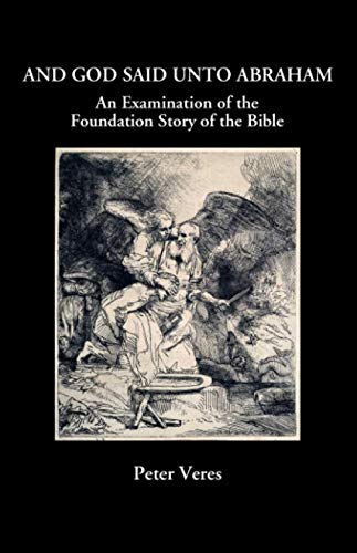 AND GOD SAID UNTO ABRAHAM: An Examination of the Foundation Story of the Bible Historical Fiction