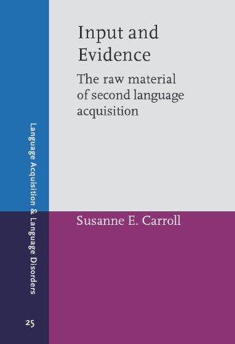Input and Evidence: The Raw Material of Second Language Acquisition (Language Acquisition and Language Disorders, Band 25) Social Sciences