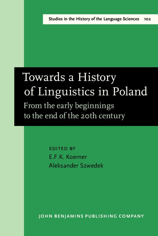 Towards a History of Linguistics in Poland: From the Early Beginnings to the End of the 20th Century (AMSTERDAM STUDIES IN THE THEORY AND HISTORY OF ... HISTORY OF THE LANGUAGE SCIENCES, Band 102) Social Sciences