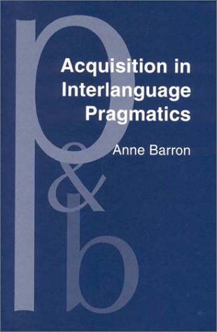 Acquisition in Interlanguage Pragmatics: Learning How to Do Things With Words in a Study Abroad Context (Pragmatics & Beyond New Series) Books
