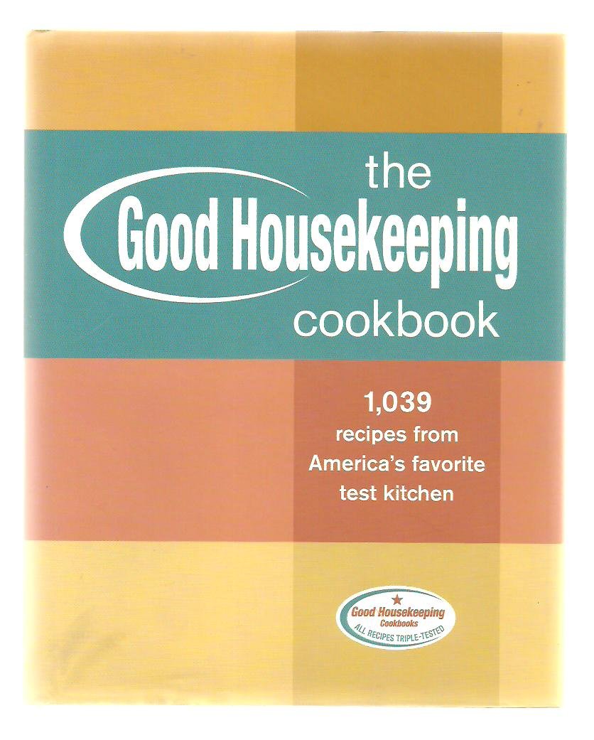 The Good Housekeeping Cookbook: 1,039 Recipes from America's Favorite Test Kitchen Cooking & Enjoying