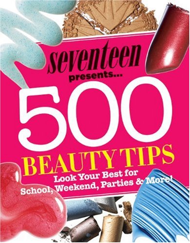 Seventeen 500 Beauty Tips: Look Your Best for School, Weekend, Parties & More!: Look Your Best for School, Weekend, Parties and More! Education