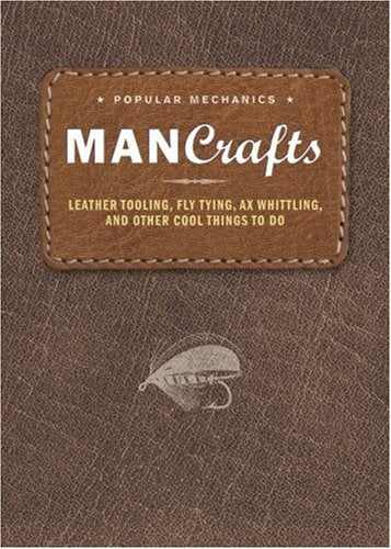 Popular Mechanics Man Crafts: Leather Tooling, Fly Tying, Ax Whittling, and Other Cool Things To Do Hobbies & Crafts
