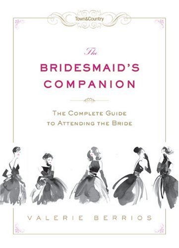 Town & Country The Bridesmaid's Companion: The Complete Guide to Attending the Bride Learning & Reference