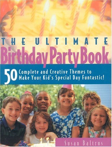 The Ultimate Birthday Party Book: 50 Complete and Creative Themes to Make Your Kid's Special Day Fantastic! Parents & Children