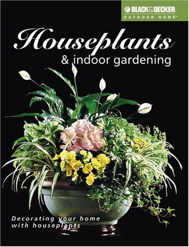 Houseplants + Indoor Gardening: Decorating Your Home with Houseplants (Black + Decker Outdoor Home) Garden & Plants