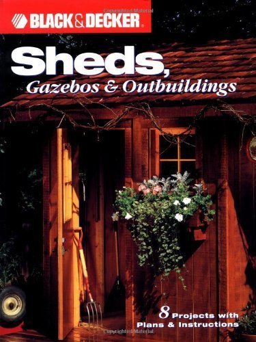 Sheds: Gazebos + Outbuildings: 10 Versatile Building Projects with Plans and Instructions (Black + Decker Home Improvement Library) (Black and Decker) Business & Technology