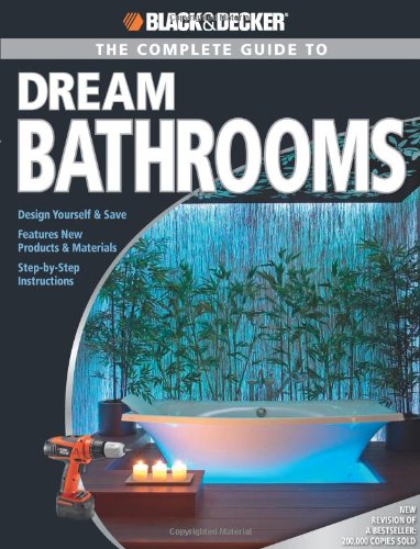 The Complete Guide to Dream Bathrooms: Design Yourself + Save - Features New Products + Materials - Step-By-Step Instructions (Black + Decker Complete Guide To...) Hobbies & Crafts