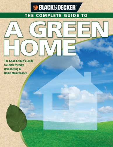 Black + Decker The Complete Guide to A Green Home: The Good Citizen's Guide to Earth-friendly Remodeling and Home Maintenance (Black + Decker Complete ... Earth-Friendly Remodeling & Home Maintenance Mathematics