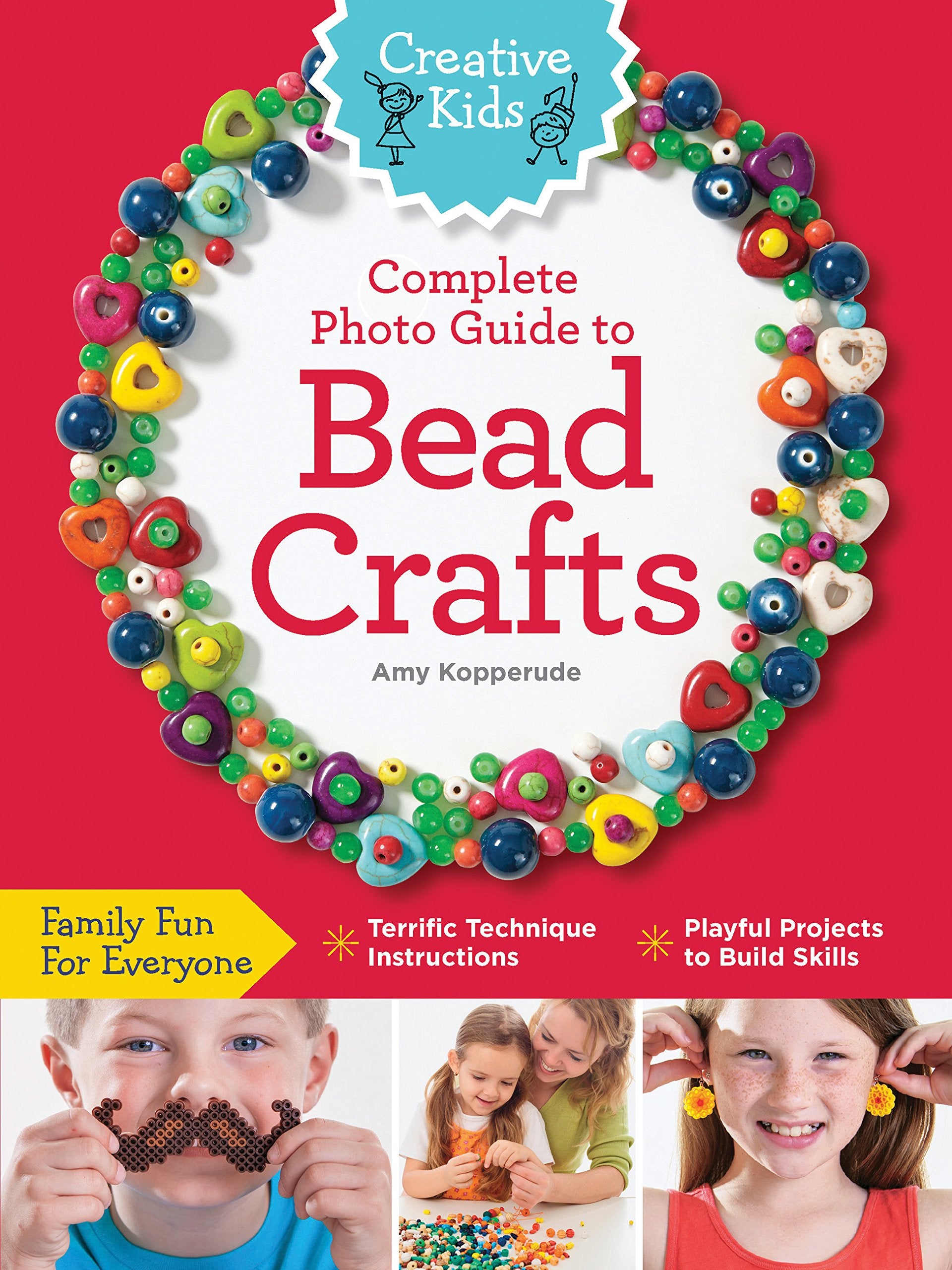 Creative Kids Complete Photo Guide to Bead Crafts: Family Fun For Everyone *Terrific Technique Instructions *Playful Projects to Build Skills Hobbies & Crafts
