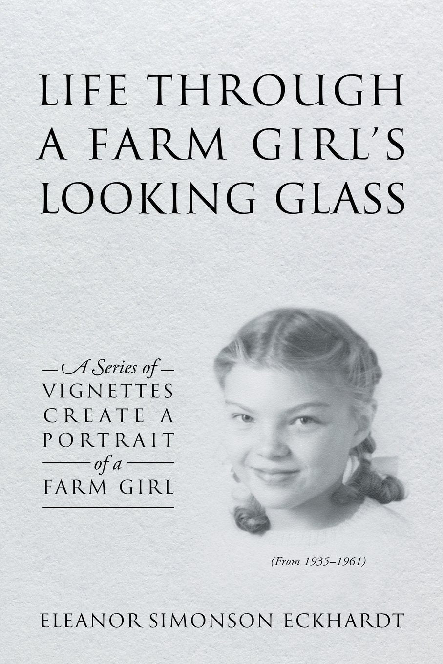 Life Through a Farm Girl's Looking Glass: A Series of Vignettes Create a Portrait of a Farm Girl Memories