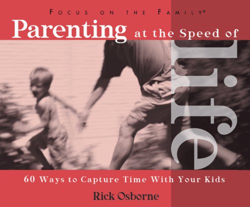 Parenting at the Speed of Life: 60 Ways to Capture Time With Your Kids (Focus on the Family) Religion & Esotericism