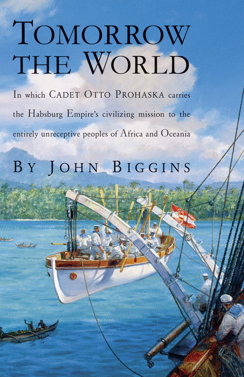 Tomorrow the World: In which Cadet Otto Prohaska Carries the Habsburg Empire's Civilizing Mission to the Entirely Unreceptive Peoples of Africa and Oceania (The Otto Prohaska Novels) Historical Fiction