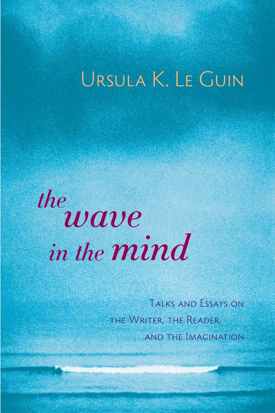 The Wave in the Mind: Talks and Essays on the Writer, the Reader, and the Imagination Books