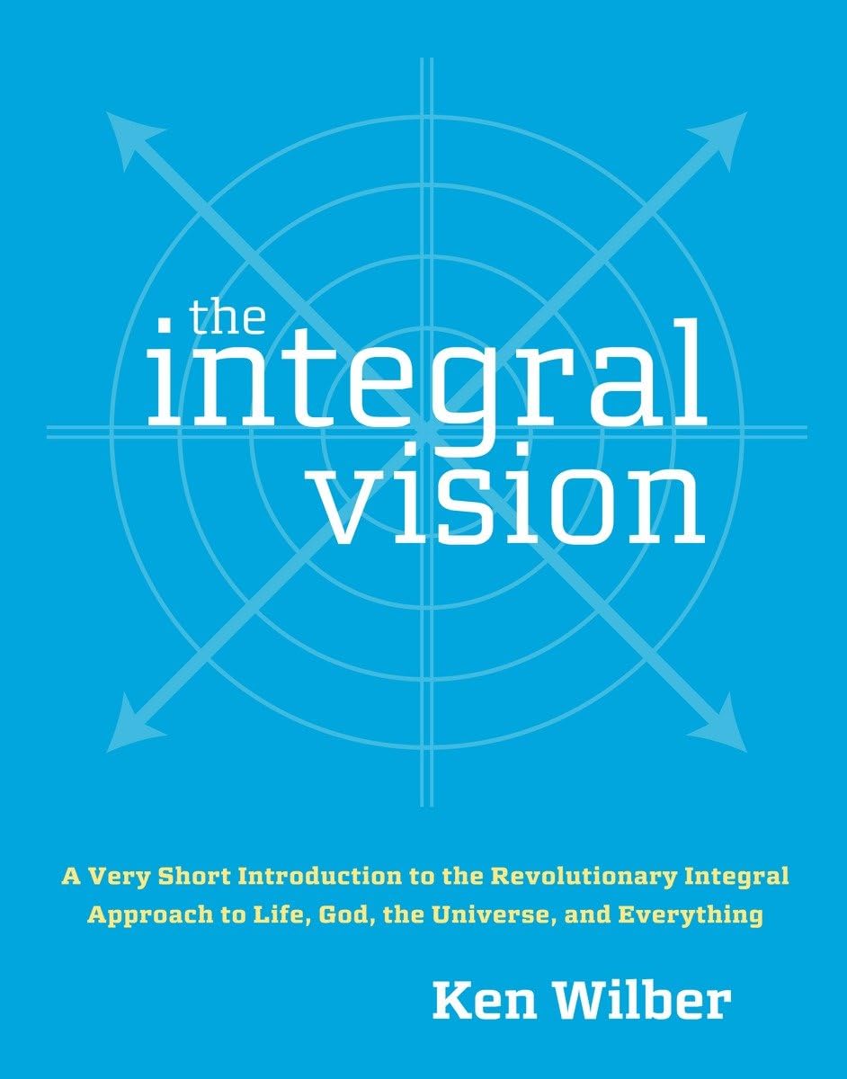 The Integral Vision: A Very Short Introduction to the Revolutionary Integral Approach to Life, God, the Universe, and Everything Philosophy