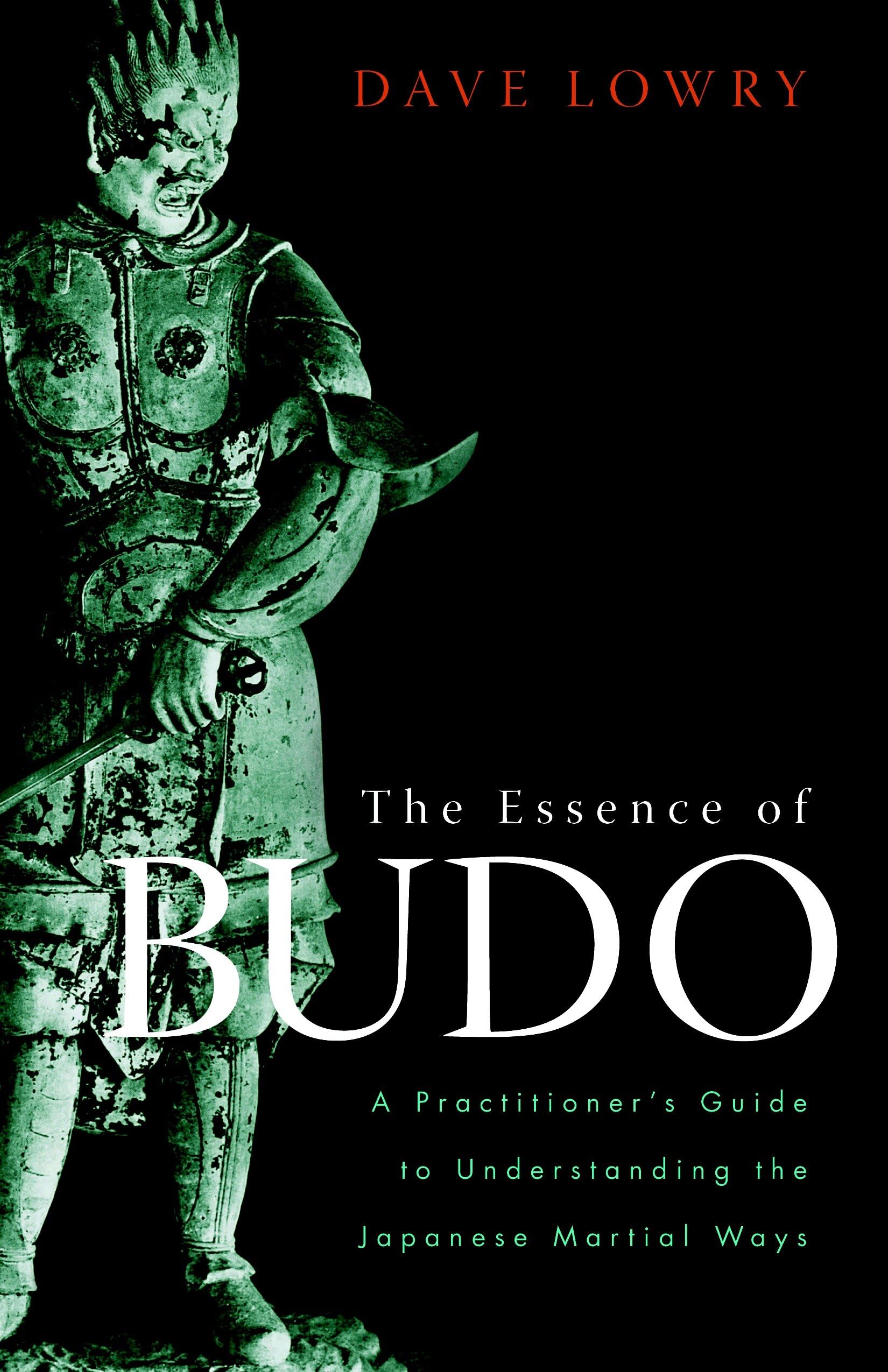 The Essence of Budo: A Practitioner's Guide to Understanding the Japanese Martial Ways Philosophy