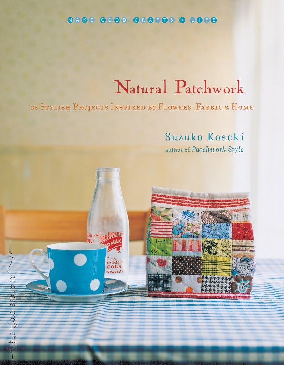 Natural Patchwork: 26 Stylish Projects Inspired by Flowers, Fabric, and Home (Make Good: Japanese Craft Style) Hobbies & Crafts