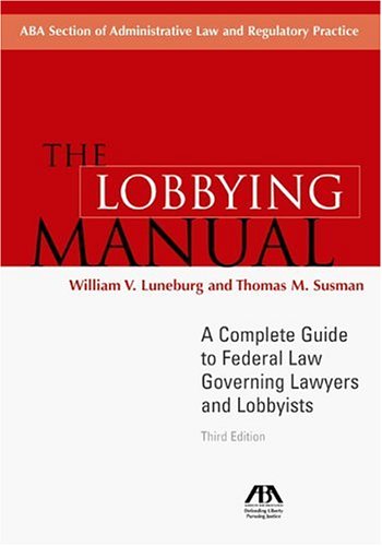 The Lobbying Manual: A Complete Guide To Federal Law Governing Lawyers And Lobbyists Law