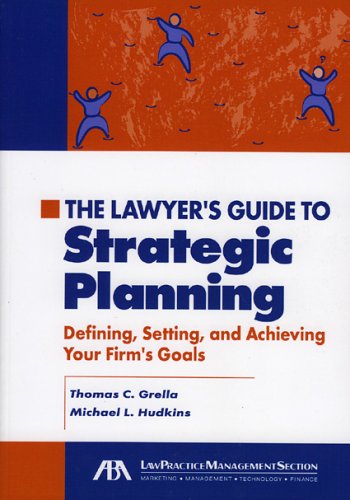 The Lawyer's Guide To Strategic Planning: Defining, Setting, and Achieving Your Firm's Goals Law