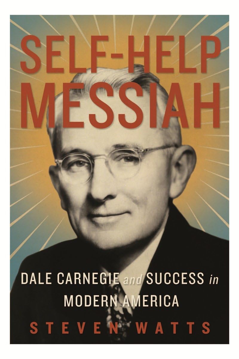 Self-help Messiah: Dale Carnegie and Success in Modern America Politics & Society