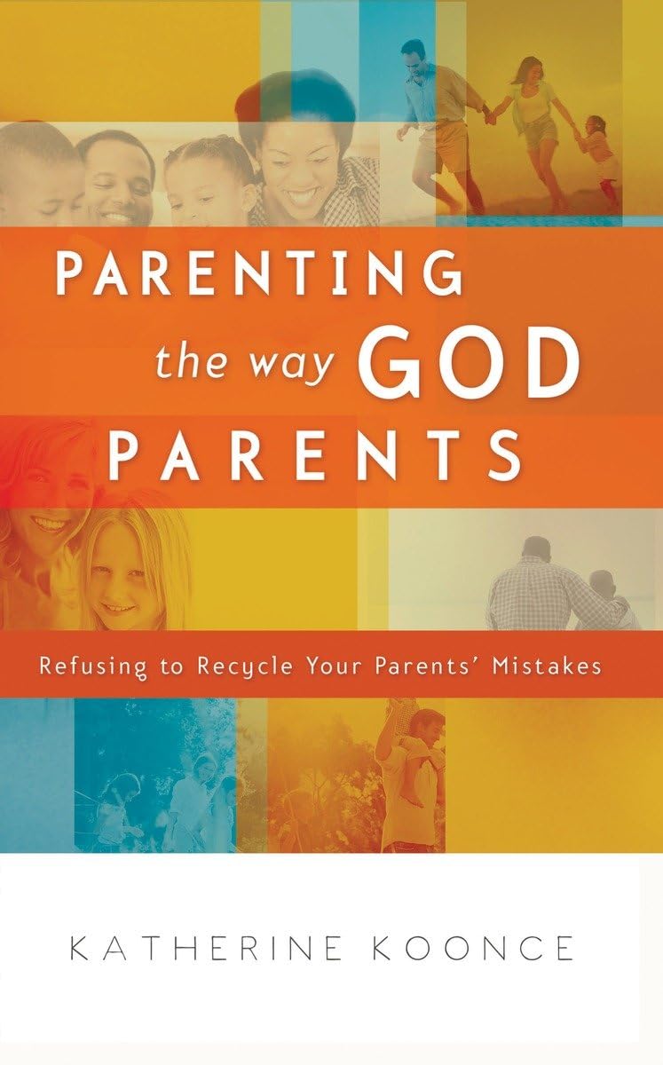 Parenting the Way God Parents: Refusing to Recycle Your Parents' Mistakes Parents & Children