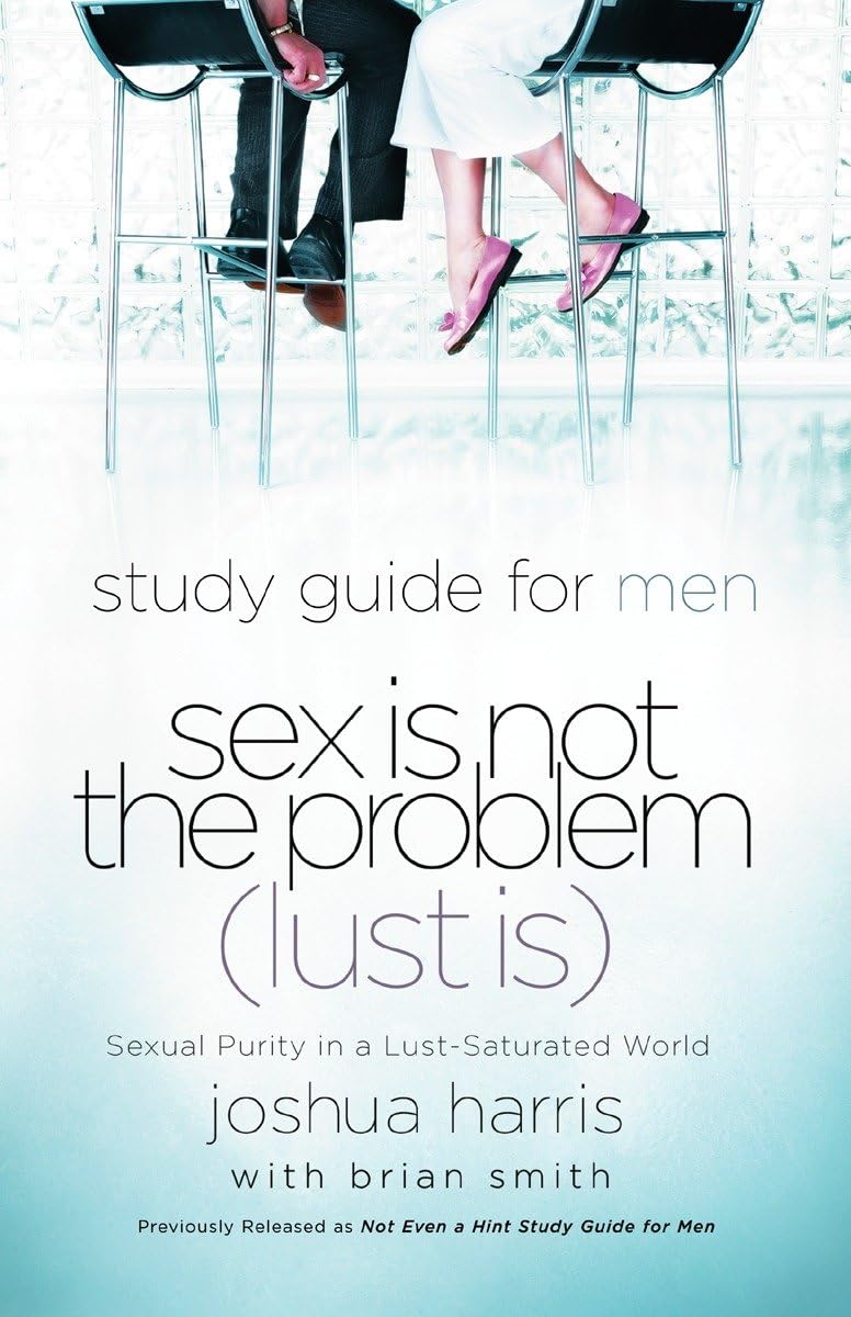 Sex Is Not the Problem (Lust Is) - A Study Guide for Men: Sexual Purity in a Lust-Saturated World Business, Finance & Career