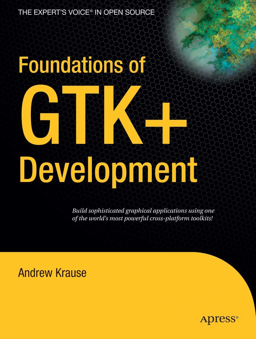 Foundations of GTK+ Development: Build sophisticated graphical applications using one of the world's most powerfull cross-platform toolkits! Computer Science