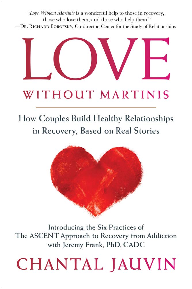 Love Without Martinis: How Couples Build Healthy Relationships in Recovery, Based on Real Stories: Introducing the Six Practices O F the Ascent Approach to Recovery from Addiction Parents & Children