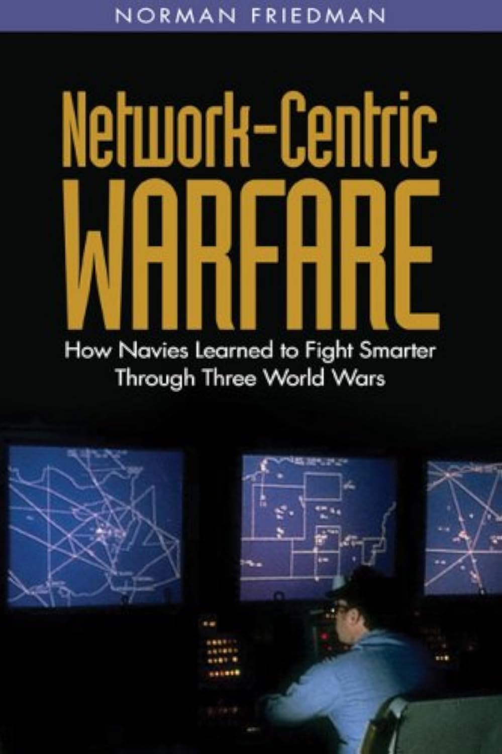 Network-Centric Warfare: How Navies Learned to Fight Smarter Through Three World Wars book