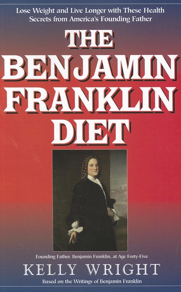 Benjamin Franklin Diet: Lose Weight and Live Longer with These Health Secrets from America's Founding Father: Based on the Writings of Benjamin Franklin Health, Nutrition & Fitness