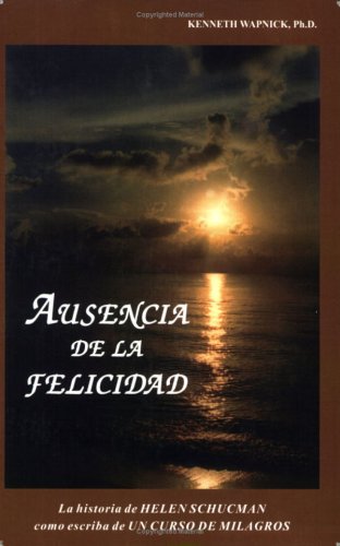 Ausencia De La Felicidad: La Historia De Helen Schucman Como Escriba De Un Curso De Milagros book