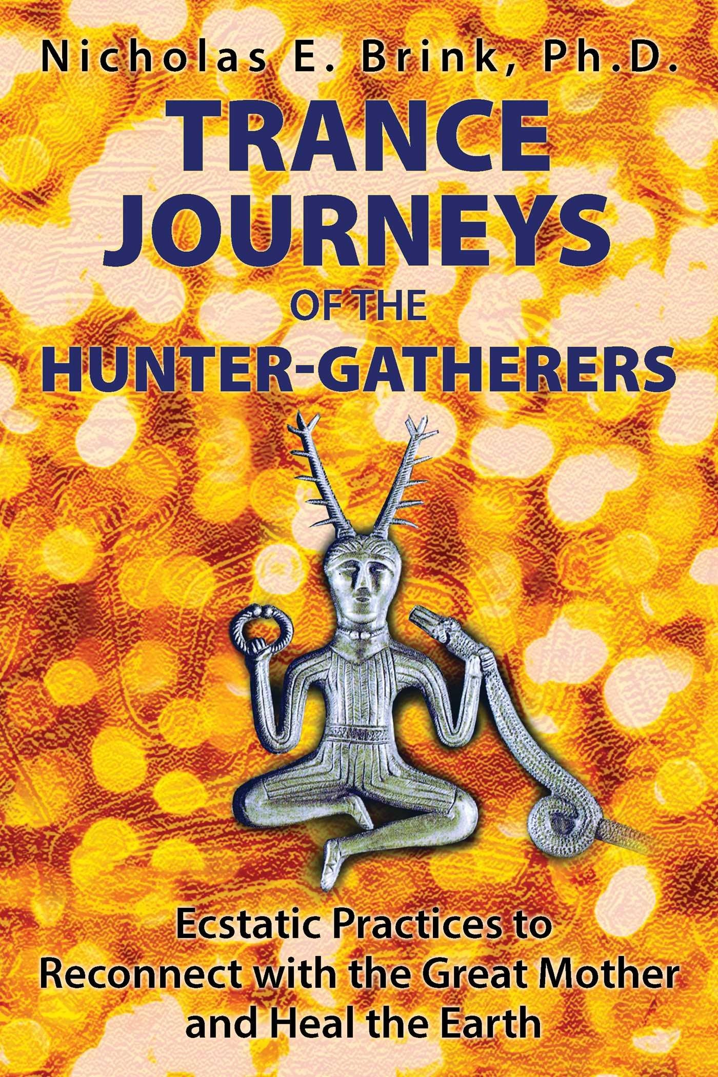 Trance Journeys of the Hunter-Gatherers: Ecstatic Practices to Reconnect with the Great Mother and Heal the Earth Natural Sciences