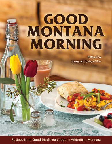 Good Montana Morning: Recipes from Good Medicine Lodge in Whitefish, Montana Leisure, Home & Garden