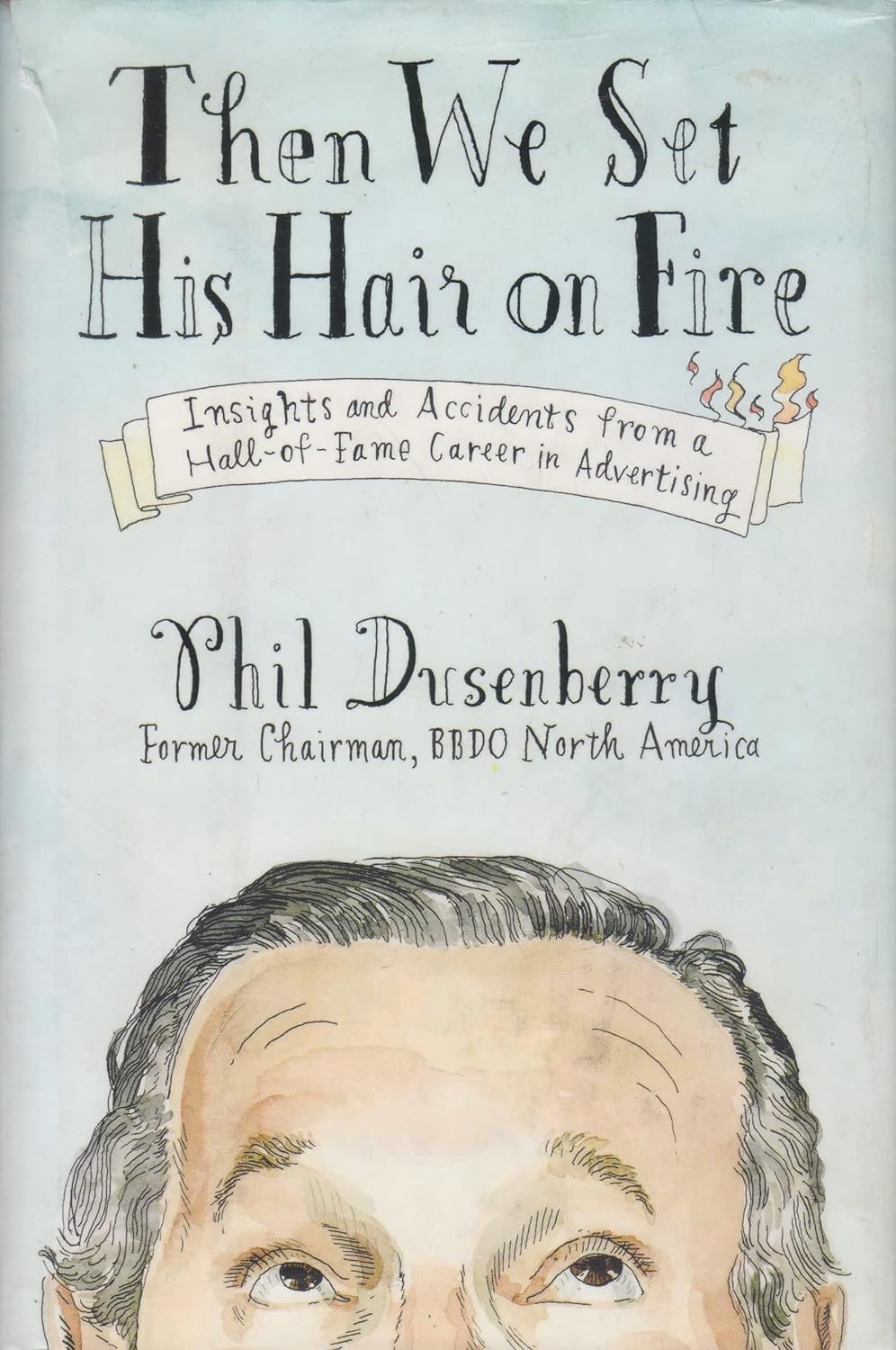 Then We Set His Hair on Fire: Insights And Accidents from a Hall-Of-Fame Career in Advertising Business, Finance & Career