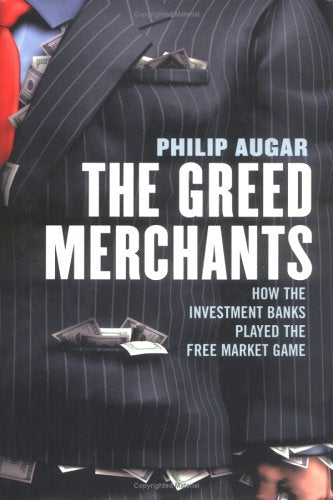 The Greed Merchants: How The Investment Banks Played the Free Market Game book