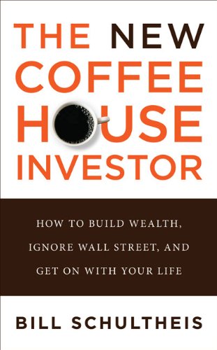The New Coffeehouse Investor: How to Build Wealth, Ignore Wall Street, and Get on With Your Life Business, Finance & Career