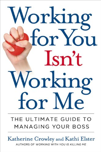 Working for You Isn't Working for Me: The Ultimate Guide to Managing Your Boss book