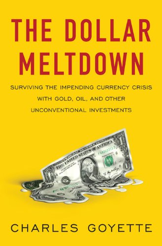 The Dollar Meltdown: Surviving the Coming Currency Crisis With Gold, Oil, and Other Unconventional Investments: Surviving the Impending Currency ... Oil, and Other Unconventional Investments Business, Finance & Career